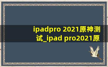 ipadpro 2021原神测试_ipad pro2021原神测试120帧